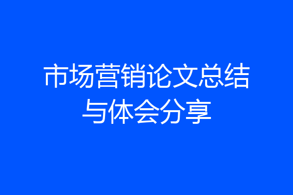 市场营销论文总结与体会分享