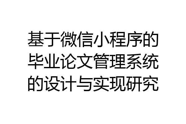 基于微信小程序的毕业论文管理系统的设计与实现研究