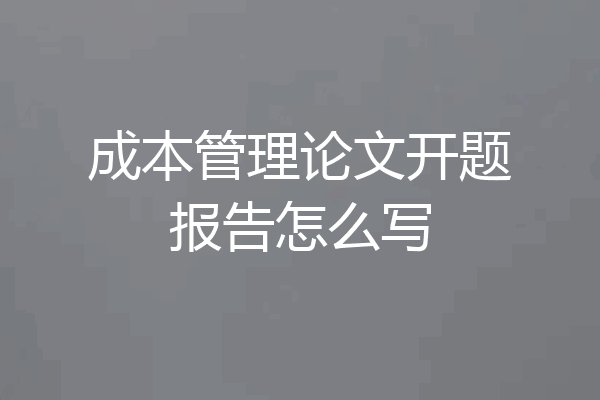 成本管理论文开题报告怎么写