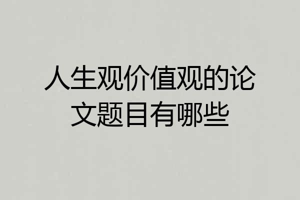 人生观价值观的论文题目有哪些
