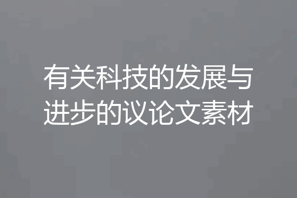 有关科技的发展与进步的议论文素材