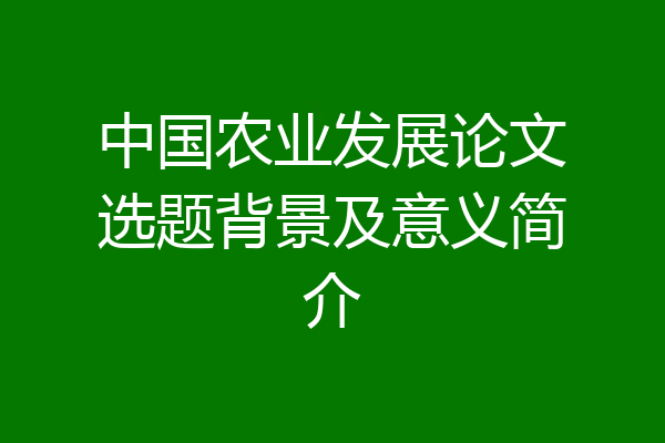 中国农业发展论文选题背景及意义简介