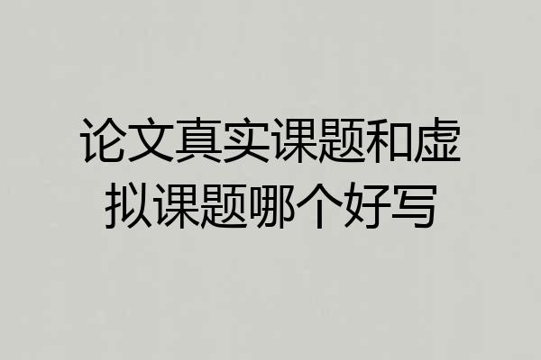 论文真实课题和虚拟课题哪个好写