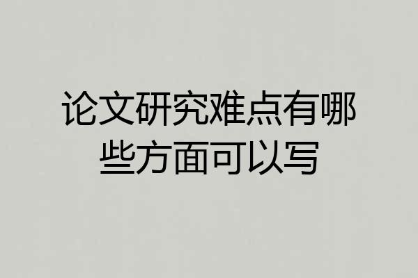 论文研究难点有哪些方面可以写