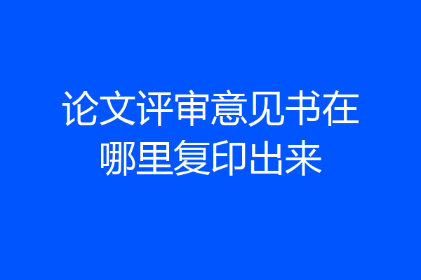 论文评审意见书在哪里复印出来