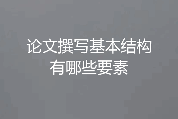 论文撰写基本结构有哪些要素