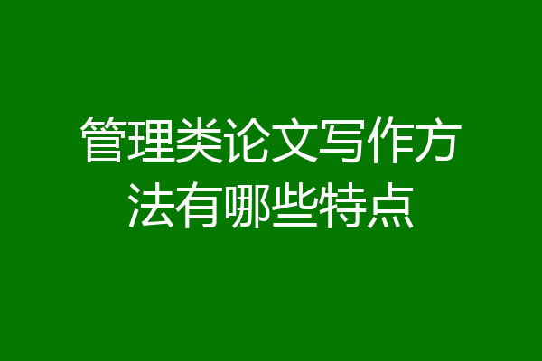 管理类论文写作方法有哪些特点