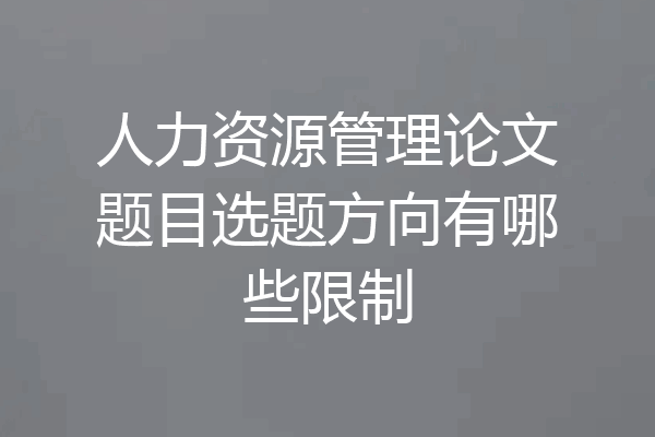 人力资源管理论文题目选题方向有哪些限制