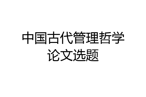 中国古代管理哲学论文选题