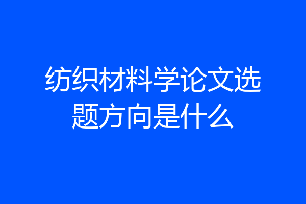 纺织材料学论文选题方向是什么
