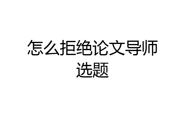 怎么拒绝论文导师选题