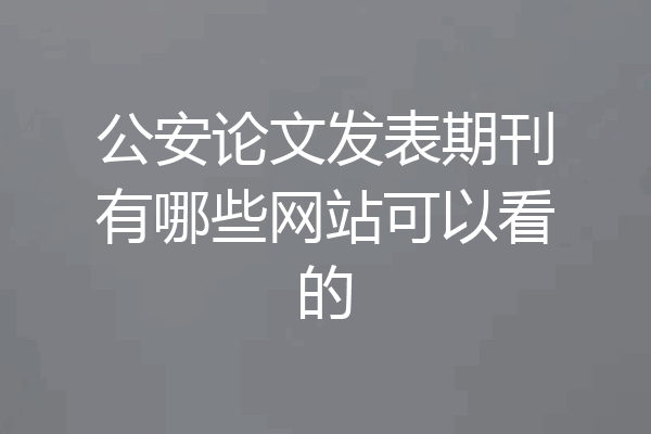 公安论文发表期刊有哪些网站可以看的