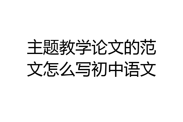 主题教学论文的范文怎么写初中语文