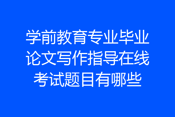学前教育专业毕业论文写作指导在线考试题目有哪些