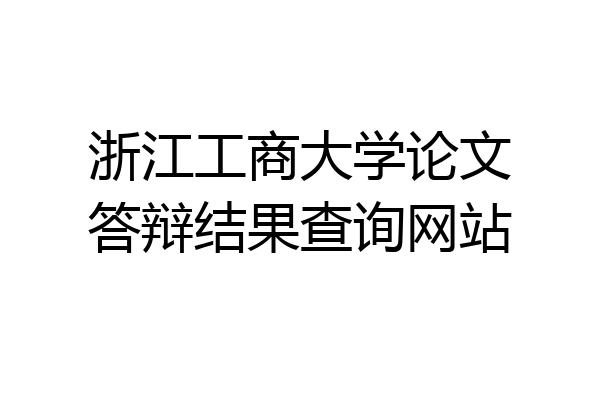 浙江工商大学论文答辩结果查询网站