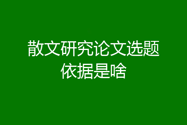 散文研究论文选题依据是啥