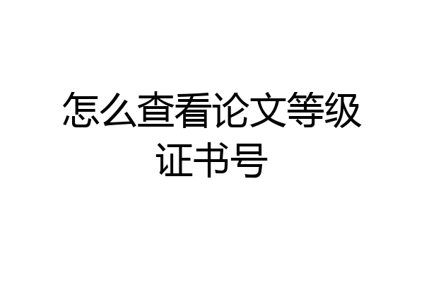 怎么查看论文等级证书号