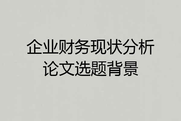 企业财务现状分析论文选题背景