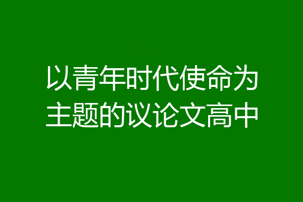 以青年时代使命为主题的议论文高中