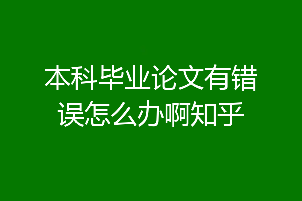本科毕业论文有错误怎么办啊知乎