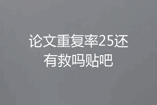 论文重复率25还有救吗贴吧