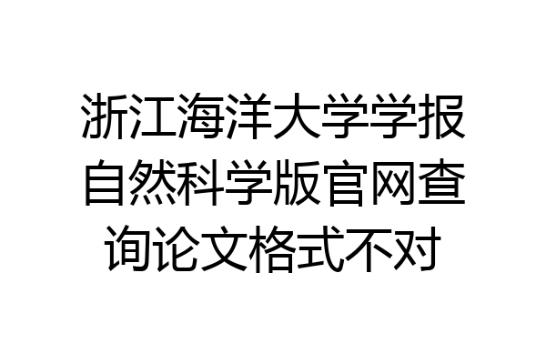 浙江海洋大学学报自然科学版官网查询论文格式不对