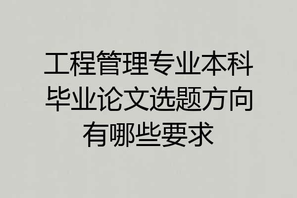 工程管理专业本科毕业论文选题方向有哪些要求