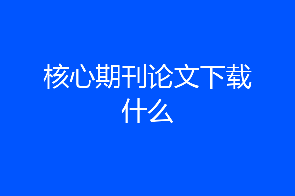 核心期刊论文下载什么