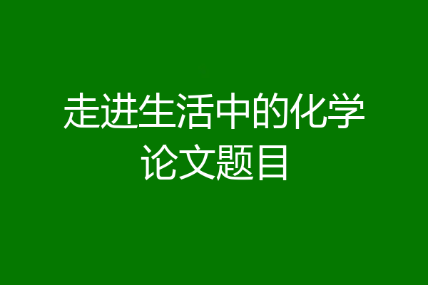 走进生活中的化学论文题目