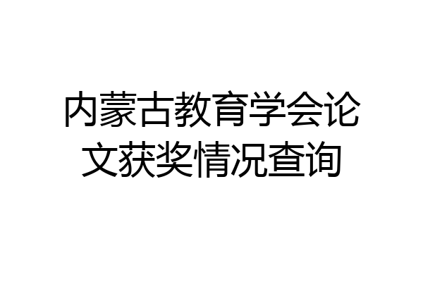 内蒙古教育学会论文获奖情况查询