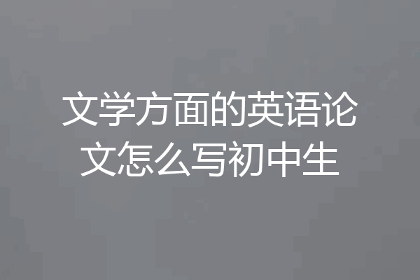 文学方面的英语论文怎么写初中生