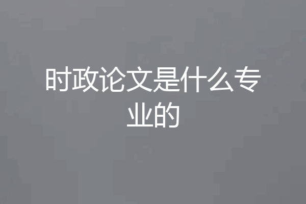 时政论文是什么专业的