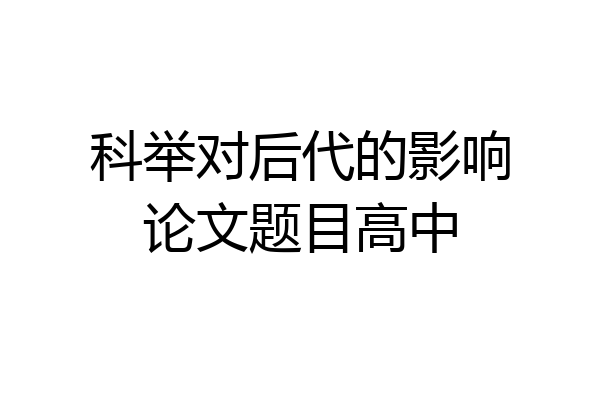 科举对后代的影响论文题目高中