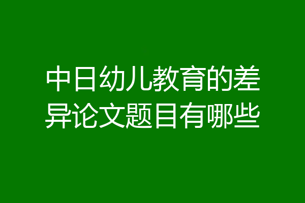 中日幼儿教育的差异论文题目有哪些