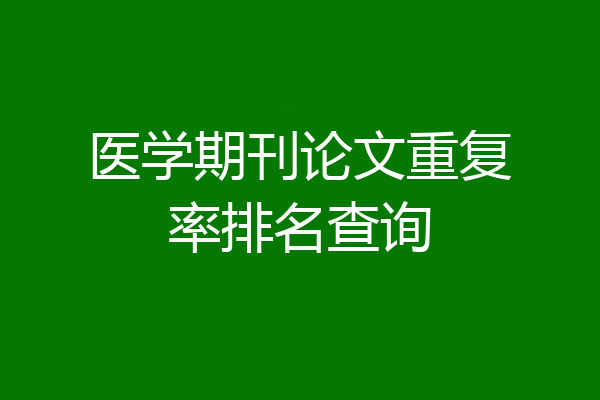 医学期刊论文重复率排名查询