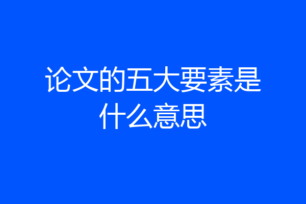 论文的五大要素是什么意思