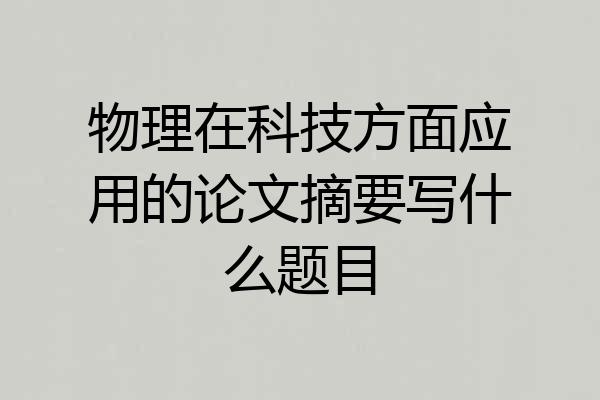 物理在科技方面应用的论文摘要写什么题目