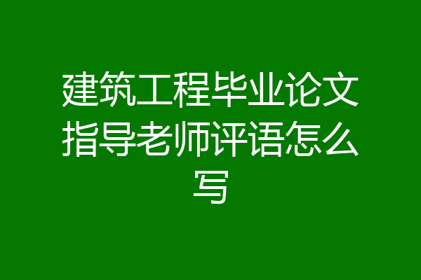 建筑工程毕业论文指导老师评语怎么写