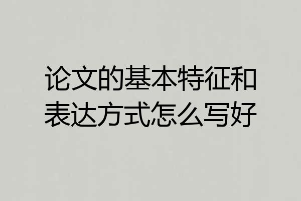 论文的基本特征和表达方式怎么写好