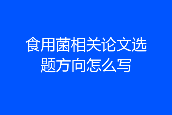 食用菌相关论文选题方向怎么写