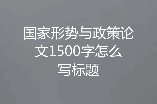 国家形势与政策论文1500字怎么写标题