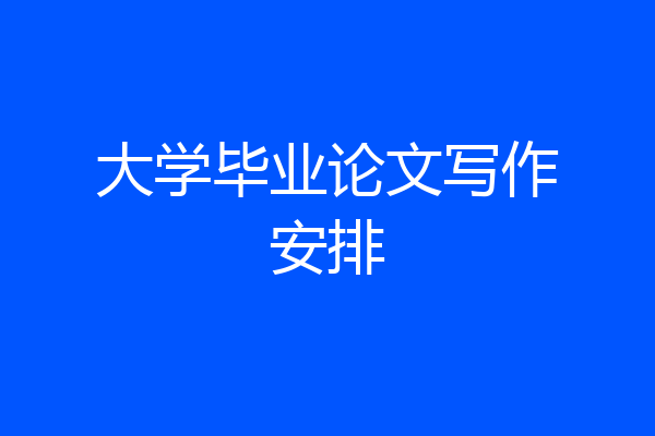 大学毕业论文写作安排
