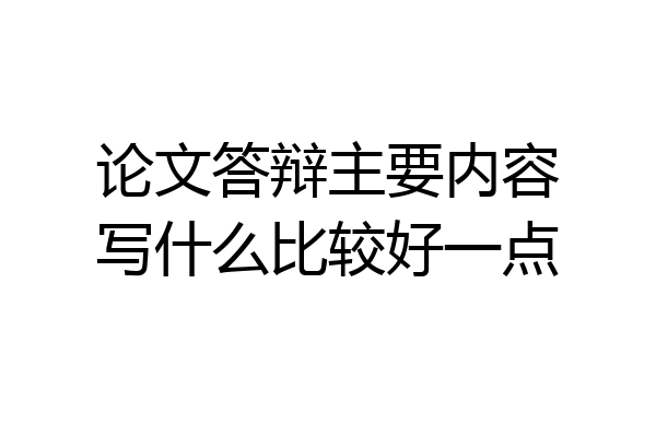 论文答辩主要内容写什么比较好一点