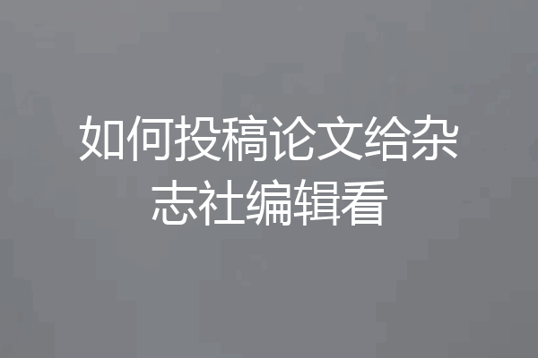 如何投稿论文给杂志社编辑看
