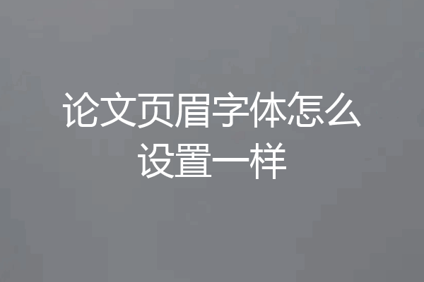 论文页眉字体怎么设置一样