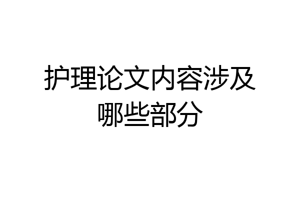 护理论文内容涉及哪些部分