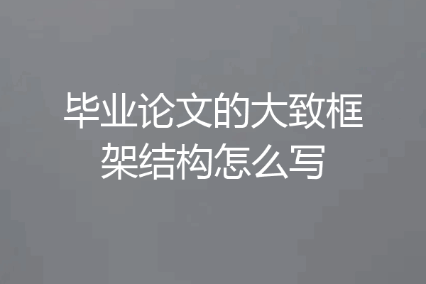 毕业论文的大致框架结构怎么写