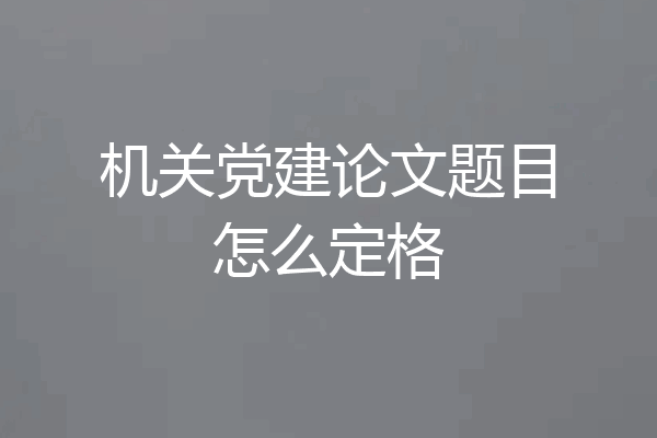 机关党建论文题目怎么定格