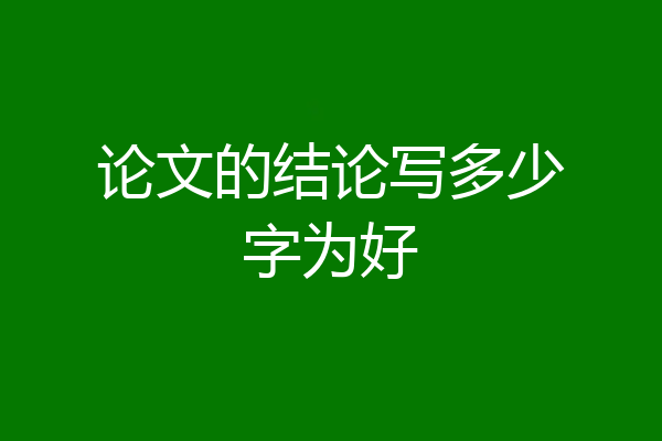 论文的结论写多少字为好