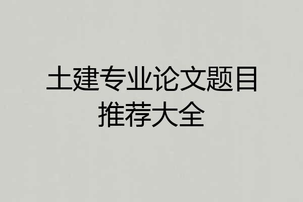 土建专业论文题目推荐大全